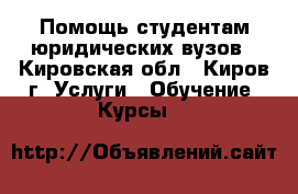 Помощь студентам юридических вузов - Кировская обл., Киров г. Услуги » Обучение. Курсы   